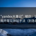 别被“yandex大事记”唬住：证据链复盘揭开常见拼贴手法（别急着点）