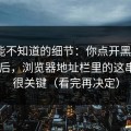 你可能不知道的细节：你点开黑料网app之后，浏览器地址栏里的这串字符很关键（看完再决定）