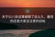 关于51八卦这事被聊了这么久，最怪的还是大家没注意的旧帖