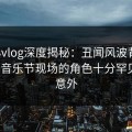 糖心vlog深度揭秘：丑闻风波背后，大V在音乐节现场的角色十分罕见令人意外