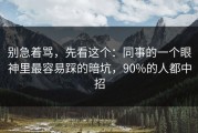 别急着骂，先看这个：同事的一个眼神里最容易踩的暗坑，90%的人都中招