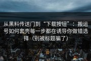 从黑料传送门到“下载按钮”：搬运号如何套壳每一步都在诱导你做错选择（别被标题骗了）