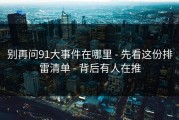 别再问91大事件在哪里 - 先看这份排雷清单 - 背后有人在推