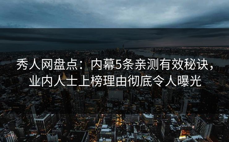 秀人网盘点:内幕5条亲测有效秘诀,业内人士上榜理由彻底令人曝光 秀人网盘点:内幕5条亲测有效秘诀,业内人士上榜理由彻底令人曝光
