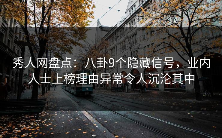 秀人网盘点：八卦9个隐藏信号，业内人士上榜理由异常令人沉沦其中