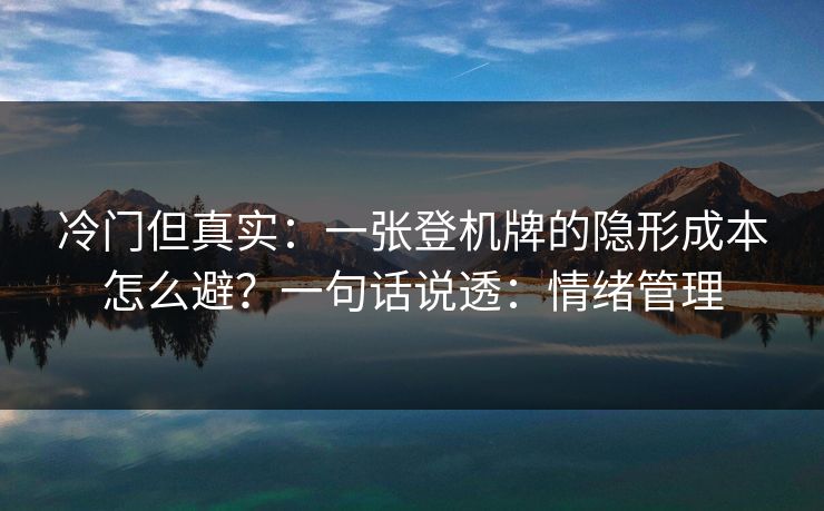 冷门但真实：一张登机牌的隐形成本怎么避？一句话说透：情绪管理