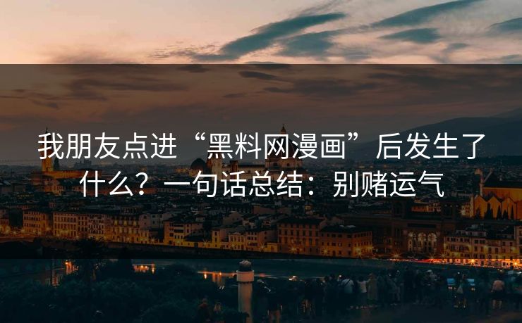 我朋友点进“黑料网漫画”后发生了什么？一句话总结：别赌运气