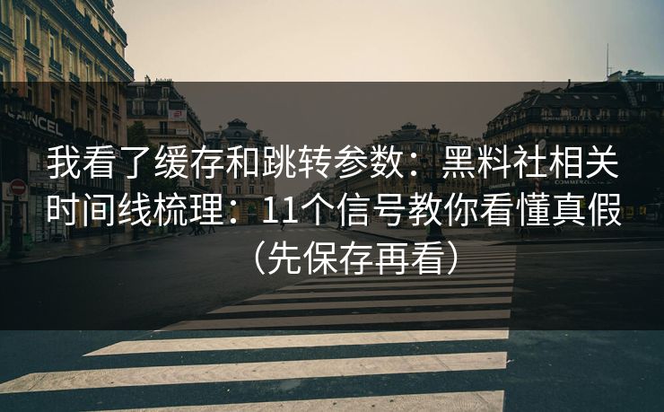 我看了缓存和跳转参数:黑料社相关时间线梳理:11个信号教你看懂真假(先保存再看) 我看了缓存和跳转参数:黑料社相关时间线梳理:11个信号教你看懂真假(先保存再看)