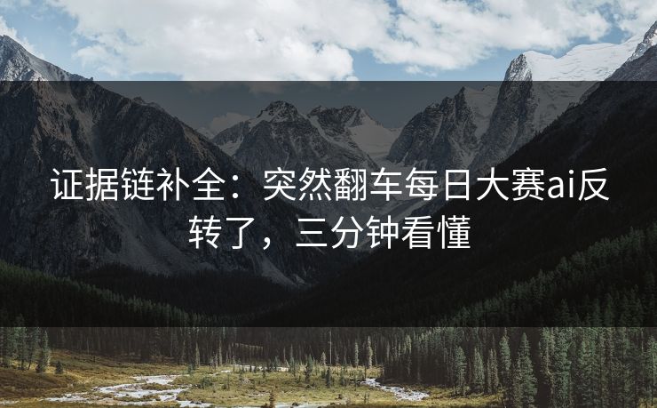 证据链补全:突然翻车每日大赛ai反转了,三分钟看懂 证据链补全:突然翻车每日大赛ai反转了,三分钟看懂