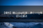 【爆料】糖心vlog科普：唐心volg背后5大爆点