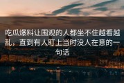 吃瓜爆料让围观的人都坐不住越看越乱，直到有人盯上当时没人在意的一句话