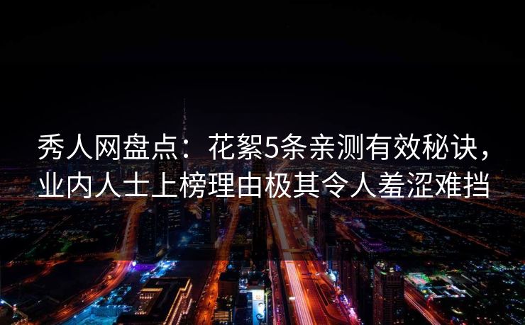 秀人网盘点：花絮5条亲测有效秘诀，业内人士上榜理由极其令人羞涩难挡