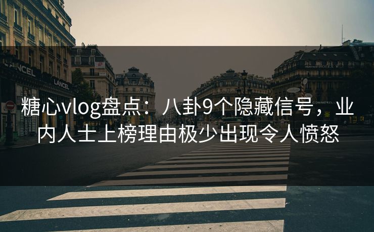 糖心vlog盘点：八卦9个隐藏信号，业内人士上榜理由极少出现令人愤怒